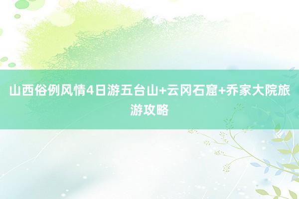 山西俗例风情4日游五台山+云冈石窟+乔家大院旅游攻略