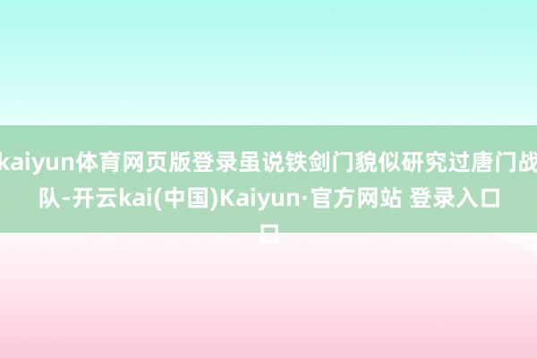 kaiyun体育网页版登录虽说铁剑门貌似研究过唐门战队-开云kai(中国)Kaiyun·官方网站 登录入口
