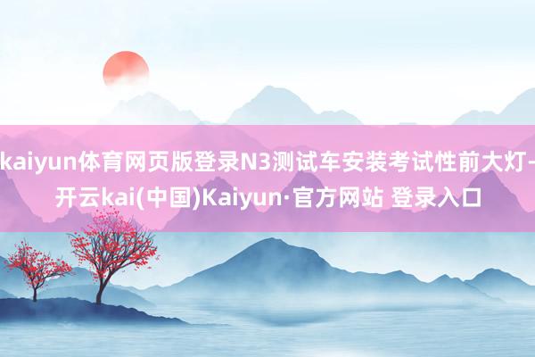 kaiyun体育网页版登录N3测试车安装考试性前大灯-开云kai(中国)Kaiyun·官方网站 登录入口