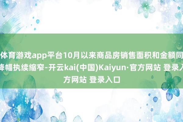 体育游戏app平台10月以来商品房销售面积和金额同比降幅执续缩窄-开云kai(中国)Kaiyun·官方网站 登录入口