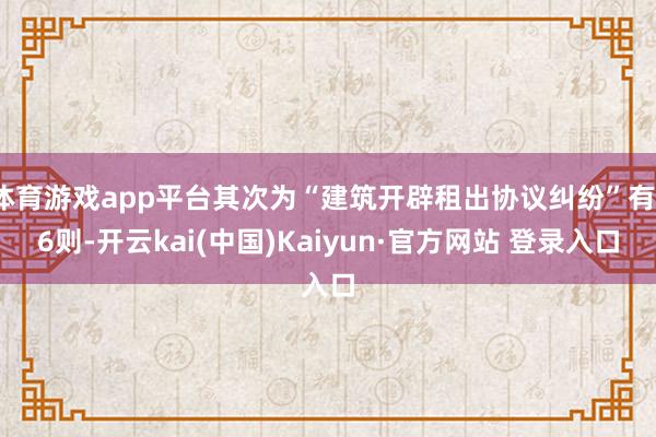 体育游戏app平台其次为“建筑开辟租出协议纠纷”有16则-开云kai(中国)Kaiyun·官方网站 登录入口