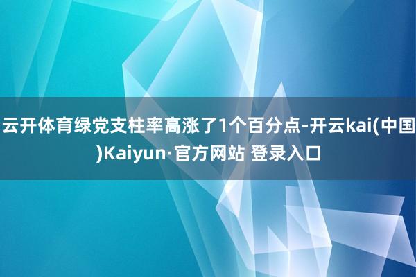 云开体育绿党支柱率高涨了1个百分点-开云kai(中国)Kaiyun·官方网站 登录入口