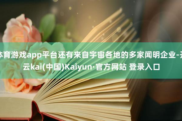 体育游戏app平台还有来自宇宙各地的多家闻明企业-开云kai(中国)Kaiyun·官方网站 登录入口