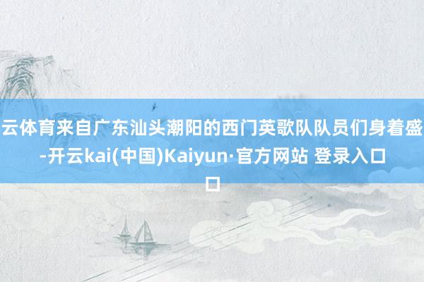 开云体育来自广东汕头潮阳的西门英歌队队员们身着盛装-开云kai(中国)Kaiyun·官方网站 登录入口