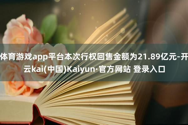 体育游戏app平台本次行权回售金额为21.89亿元-开云kai(中国)Kaiyun·官方网站 登录入口