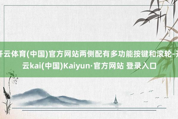 开云体育(中国)官方网站两侧配有多功能按键和滚轮-开云kai(中国)Kaiyun·官方网站 登录入口