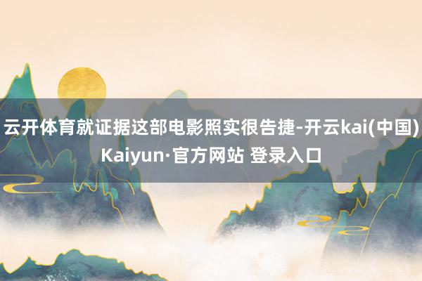 云开体育就证据这部电影照实很告捷-开云kai(中国)Kaiyun·官方网站 登录入口
