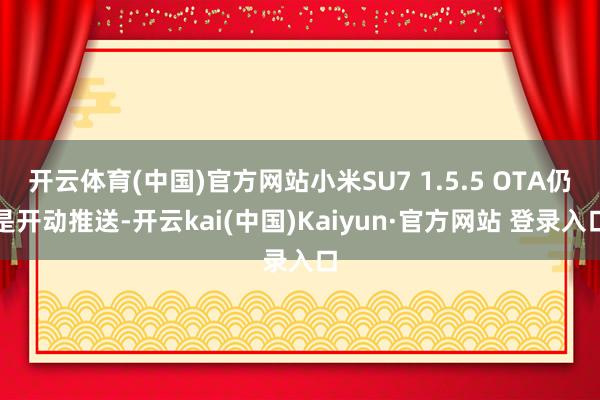 开云体育(中国)官方网站小米SU7 1.5.5 OTA仍是开动推送-开云kai(中国)Kaiyun·官方网站 登录入口