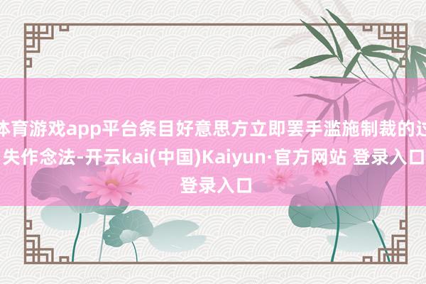 体育游戏app平台条目好意思方立即罢手滥施制裁的过失作念法-开云kai(中国)Kaiyun·官方网站 登录入口