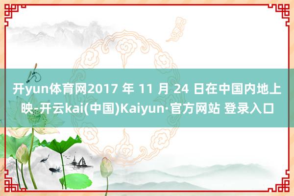 开yun体育网2017 年 11 月 24 日在中国内地上映-开云kai(中国)Kaiyun·官方网站 登录入口