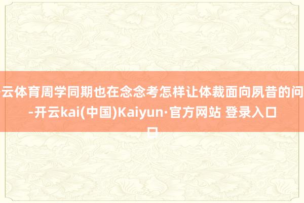 开云体育周学同期也在念念考怎样让体裁面向夙昔的问题-开云kai(中国)Kaiyun·官方网站 登录入口